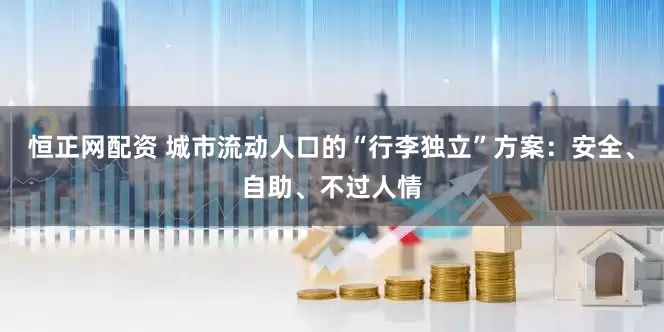 恒正网配资 城市流动人口的“行李独立”方案：安全、自助、不过人情